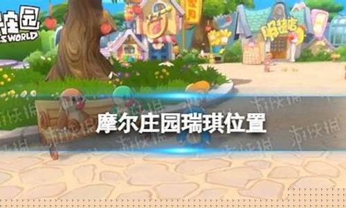 摩尔庄园手游瑞琪在哪_摩尔庄园瑞琪在哪