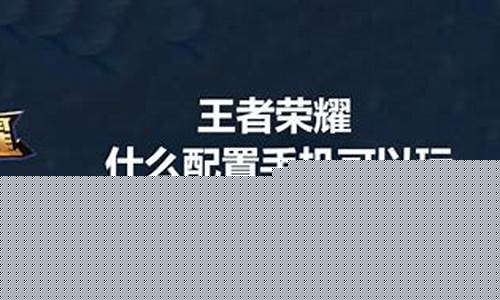 王者荣耀的配置要求_王者荣耀的配置要求是多少