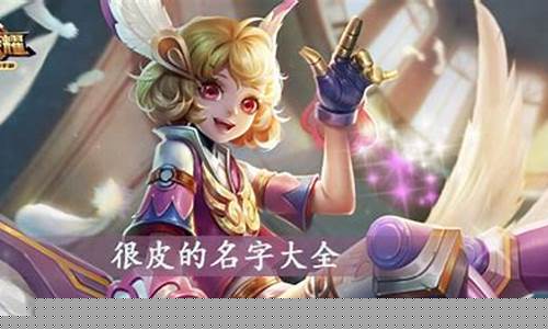 王者荣耀很皮的名字5个名字_王者荣耀很皮的名字5个名字怎么取
