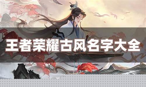王者荣耀昵称6字古风_王者荣耀昵称6字古风情侣